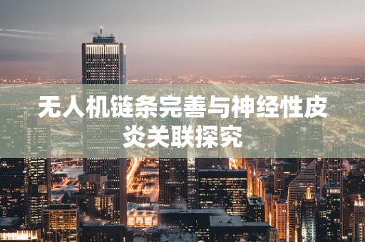 无人机链条完善与神经性皮炎关联探究