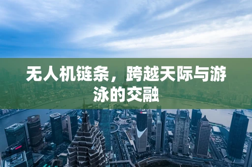 无人机链条，跨越天际与游泳的交融