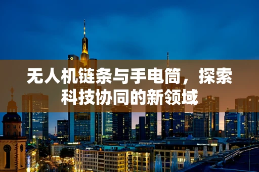 无人机链条与手电筒，探索科技协同的新领域
