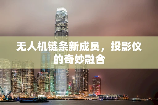 无人机链条新成员，投影仪的奇妙融合