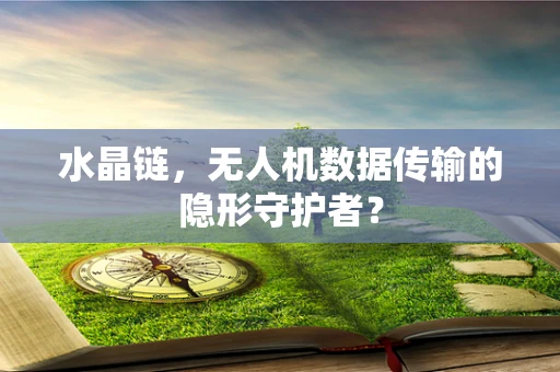 水晶链，无人机数据传输的隐形守护者？
