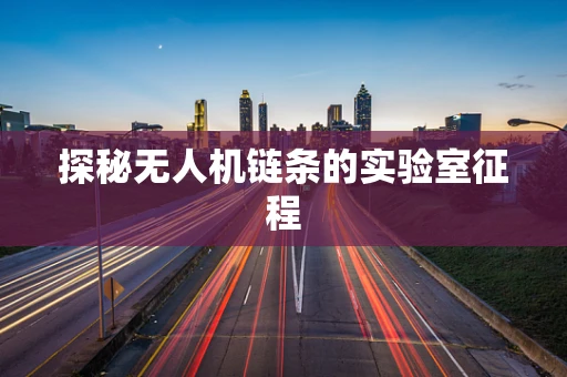 探秘无人机链条的实验室征程