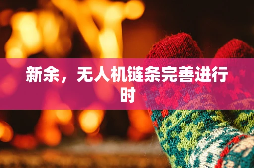 新余，无人机链条完善进行时