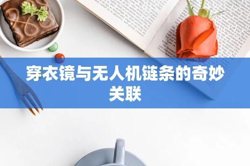 穿衣镜与无人机链条的奇妙关联