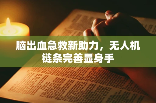 脑出血急救新助力，无人机链条完善显身手