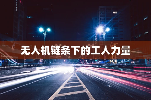 无人机链条下的工人力量