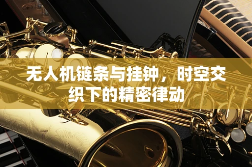 无人机链条与挂钟，时空交织下的精密律动