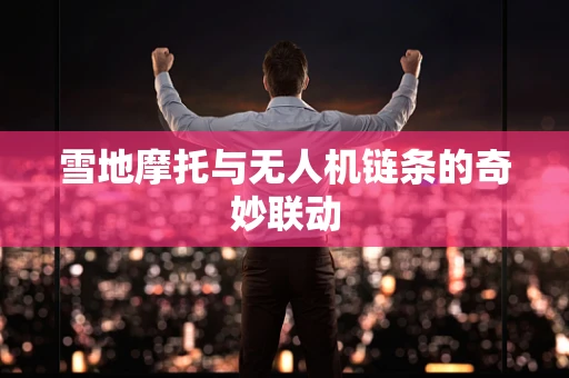雪地摩托与无人机链条的奇妙联动