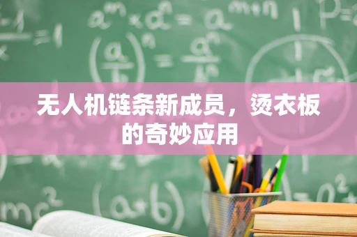 无人机链条新成员，烫衣板的奇妙应用