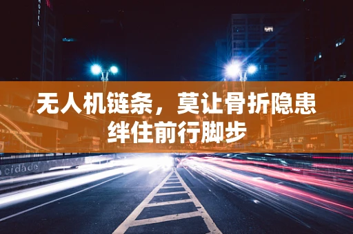 无人机链条，莫让骨折隐患绊住前行脚步