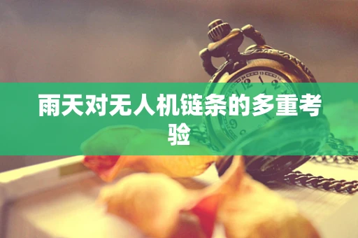 雨天对无人机链条的多重考验