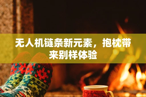 无人机链条新元素，抱枕带来别样体验