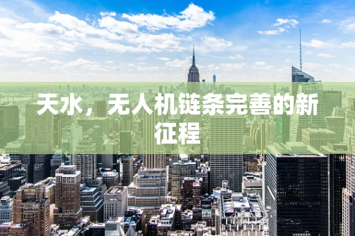 天水，无人机链条完善的新征程