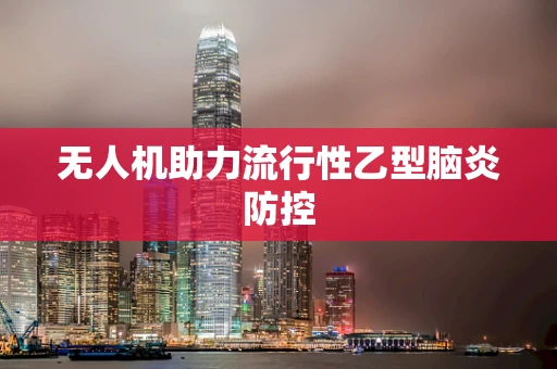 无人机助力流行性乙型脑炎防控