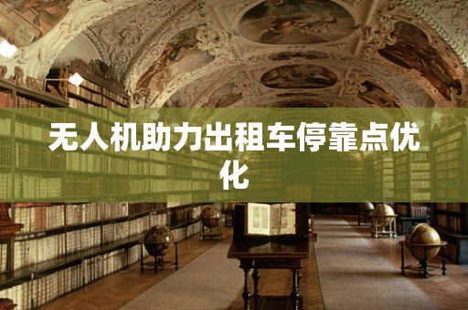 无人机助力出租车停靠点优化