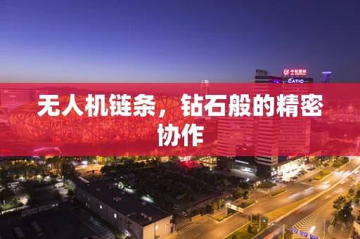 无人机链条，钻石般的精密协作