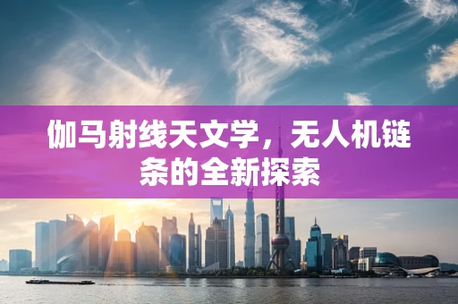 伽马射线天文学，无人机链条的全新探索