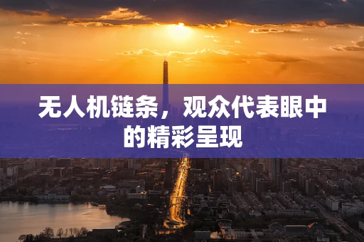 无人机链条，观众代表眼中的精彩呈现