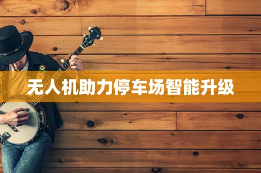 无人机助力停车场智能升级
