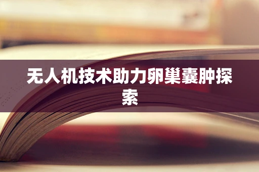 无人机技术助力卵巢囊肿探索