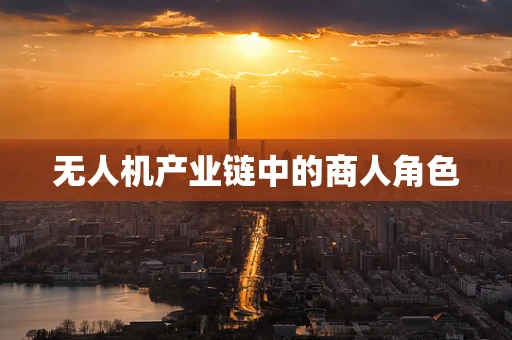 无人机产业链中的商人角色