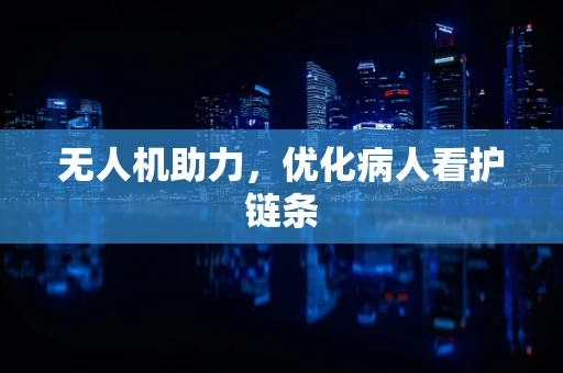 无人机助力，优化病人看护链条