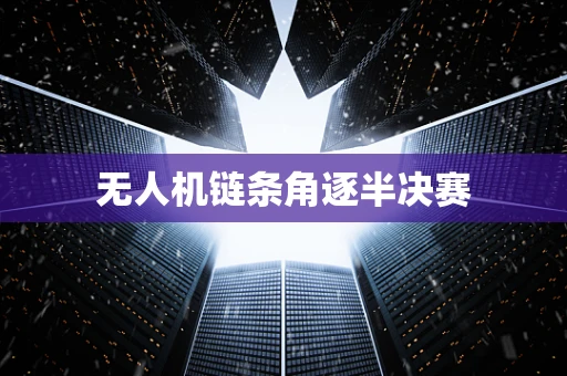 无人机链条角逐半决赛