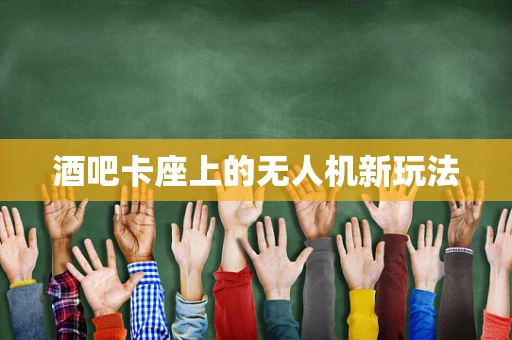 酒吧卡座上的无人机新玩法