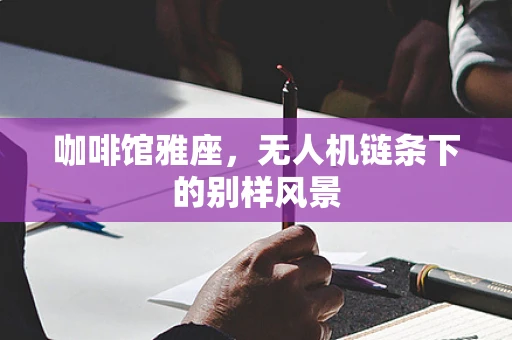 咖啡馆雅座，无人机链条下的别样风景