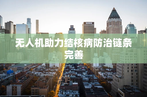 无人机助力结核病防治链条完善