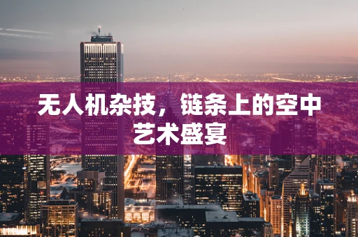无人机杂技，链条上的空中艺术盛宴