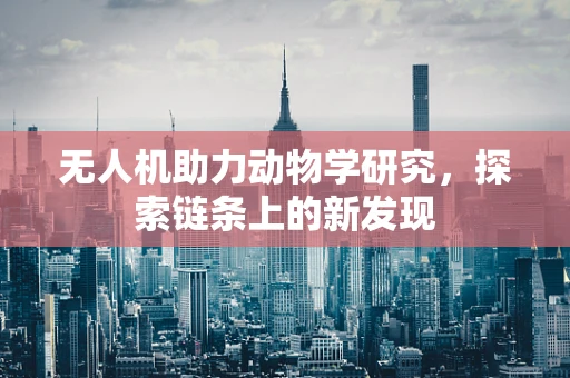 无人机助力动物学研究，探索链条上的新发现