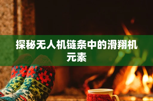 探秘无人机链条中的滑翔机元素