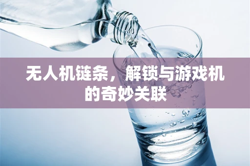 无人机链条，解锁与游戏机的奇妙关联