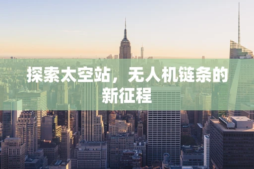 探索太空站，无人机链条的新征程