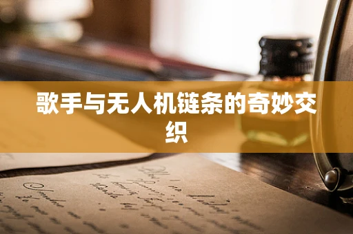 歌手与无人机链条的奇妙交织