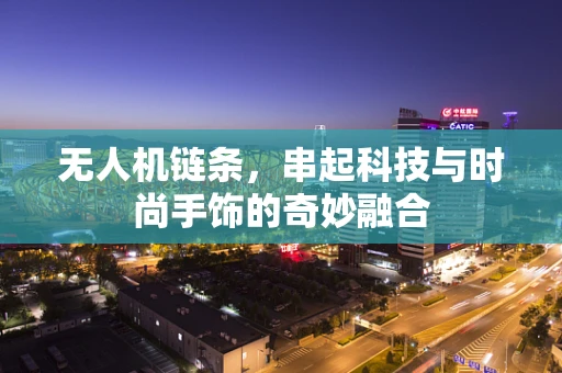 无人机链条，串起科技与时尚手饰的奇妙融合