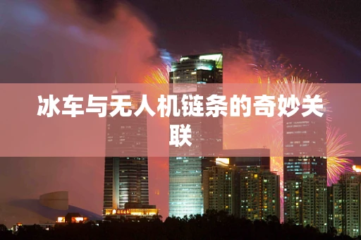冰车与无人机链条的奇妙关联