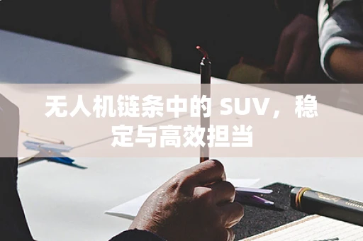 无人机链条中的 SUV，稳定与高效担当