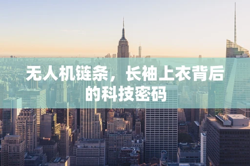 无人机链条，长袖上衣背后的科技密码