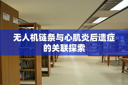 无人机链条与心肌炎后遗症的关联探索