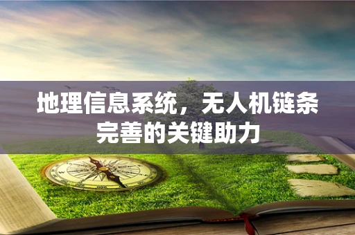 地理信息系统，无人机链条完善的关键助力
