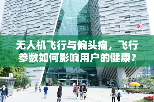 无人机飞行与偏头痛，飞行参数如何影响用户的健康？