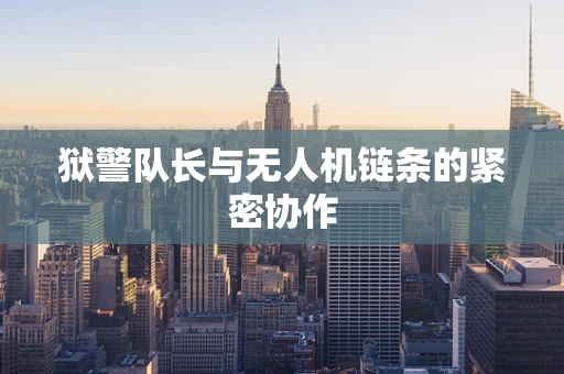 狱警队长与无人机链条的紧密协作