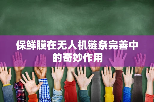 保鲜膜在无人机链条完善中的奇妙作用