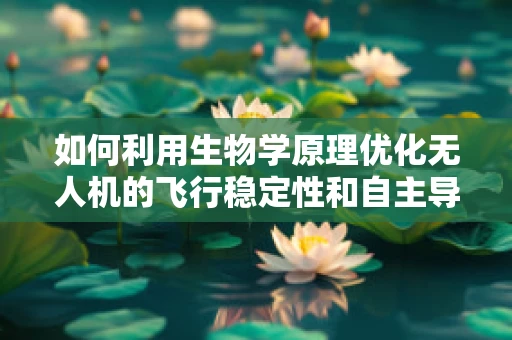如何利用生物学原理优化无人机的飞行稳定性和自主导航？