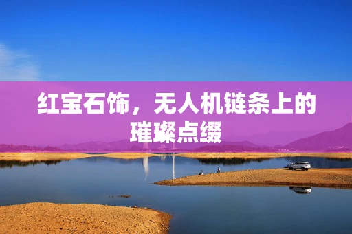 红宝石饰，无人机链条上的璀璨点缀