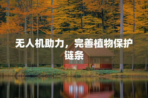 无人机助力，完善植物保护链条