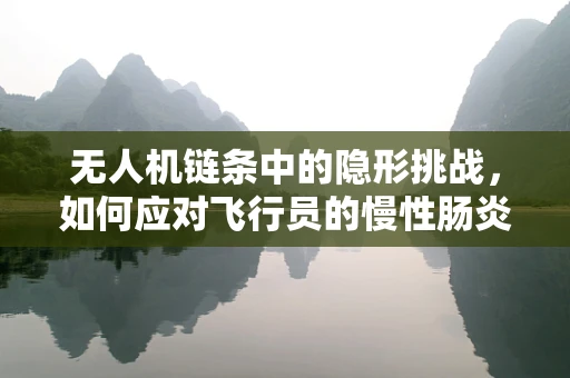 无人机链条中的隐形挑战，如何应对飞行员的慢性肠炎？