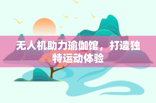无人机助力瑜伽馆，打造独特运动体验